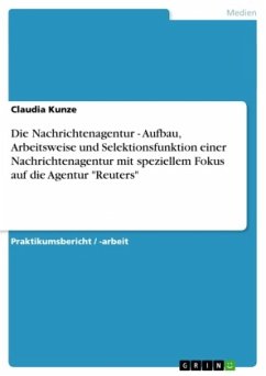 Die Nachrichtenagentur - Aufbau, Arbeitsweise und Selektionsfunktion einer Nachrichtenagentur mit speziellem Fokus auf die Agentur "Reuters" Die Nachrichtenagentur - Aufbau, Arbeitsweise und Selektionsfunktion einer Nachrichtenagentur mit speziellem Fokus auf die Agentur "Reuters"