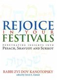 Rejoice in Your Festivals: Penetrating Insights Into Pesach, Shavuot and Sukkot