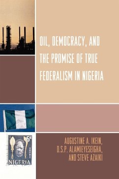 Oil, Democracy and the Promise of True Federalism in Nigeria - Ikein, Augustine A.; Alamieyeseigha, D. S. P.; Azaiki, Steve