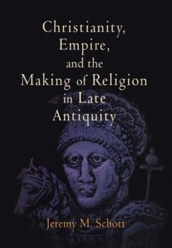 Christianity, Empire, and the Making of Religion in Late Antiquity - Schott, Jeremy M