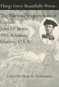 Things Grew Beautifully Worse: The Wartime Experiences of Captain John O'Brien, 30th Arkansas Infantry, C.S.A. - Robertson, Brian