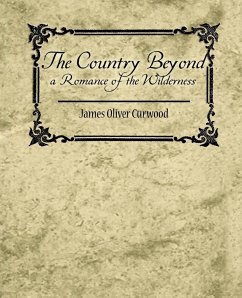 The Country Beyond a Romance of the Wilderness - James Oliver Curwood, Oliver Curwood; James Oliver Curwood