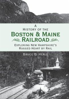 A History of the Boston & Maine Railroad: Exploring New Hampshire's Rugged Heart by Rail - Heald, Bruce D