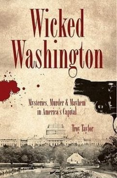 Wicked Washington:: Mysteries, Murder & Mayhem in America's Capital - Taylor, Troy