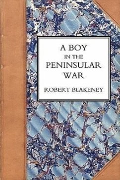 Boy in the Peninsular War, the Services, Adventures, and Experiences of Robert Blackeney Subaltern in the 28th Regiment - Blakeney, Robert