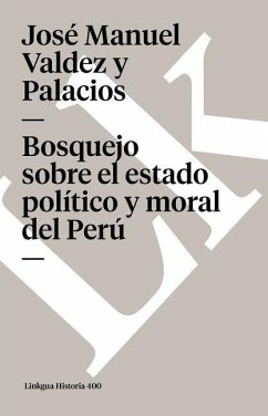 Bosquejo Sobre El Estado Político Y Moral del Perú - Valdez Y. Palacios, José Manuel