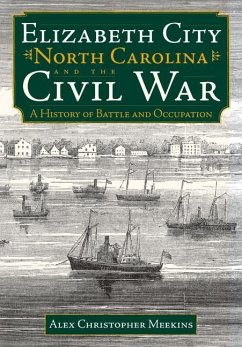 Elizabeth City, North Carolina, and the Civil War:: A History of Battle and Occupation - Meekins, Alex Christopher