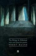 To Ring in Silence: New and Selected Poems - Bushe, Paddy