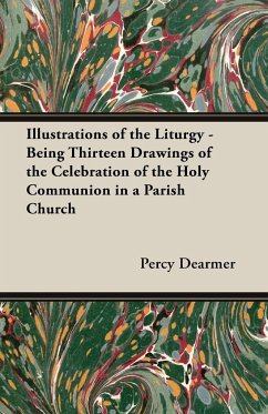 Illustrations of the Liturgy - Being Thirteen Drawings of the Celebration of the Holy Communion in a Parish Church - Dearmer, Percy