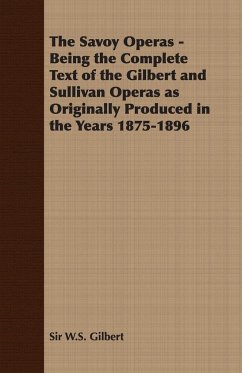 The Savoy Operas - Being the Complete Text of the Gilbert and Sullivan Operas as Originally Produced in the Years 1875-1896 - Gilbert, W. S.