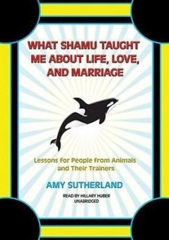 What Shamu Taught Me about Life, Love, and Marriage: Lessons for People from Animals and Their Trainers - Sutherland, Amy