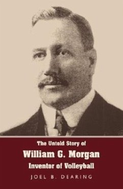 The Untold Story of William G. Morgan, Inventor of Volleyball - Dearing, Joel B.