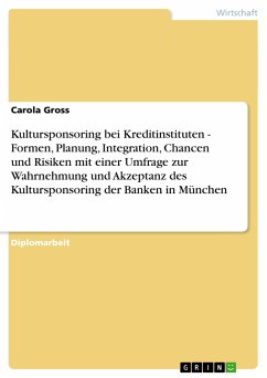 Kultursponsoring bei Kreditinstituten - Formen, Planung, Integration, Chancen und Risiken mit einer Umfrage zur Wahrnehmung und Akzeptanz des Kultursponsoring der Banken in München