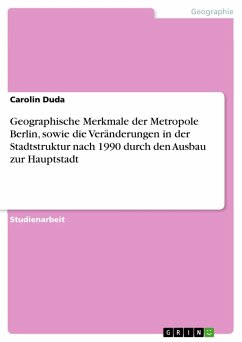 Geographische Merkmale der Metropole Berlin, sowie die Veränderungen in der Stadtstruktur nach 1990 durch den Ausbau zur Hauptstadt