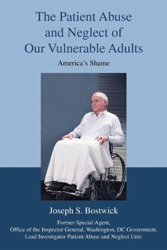 The Patient Abuse and Neglect of Our Vulnerable Adults - Bostwick, Joseph S.