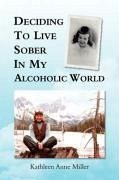 Deciding To Live Sober In My Alcoholic World - Miller, Kathleen Anne