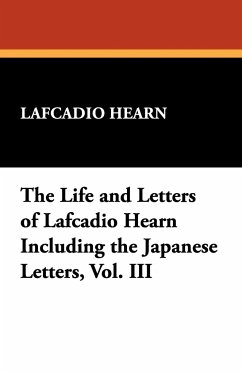 The Life and Letters of Lafcadio Hearn Including the Japanese Letters, Vol. III - Hearn, Lafcadio