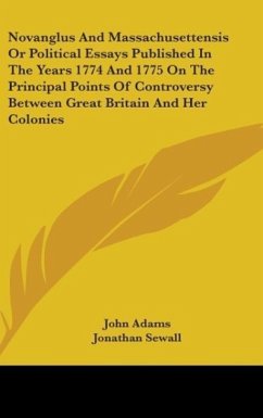 Novanglus And Massachusettensis Or Political Essays Published In The Years 1774 And 1775 On The Principal Points Of Controversy Between Great Britain And Her Colonies - Adams, John; Sewall, Jonathan