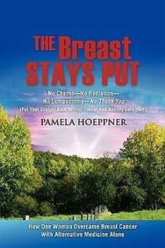 The Breast Stays Put: No Chemo-No Radiation-No Lumpectomy-No Thank You - Hoeppner, Pamela