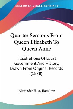 Quarter Sessions From Queen Elizabeth To Queen Anne - Hamilton, Alexander H. A.