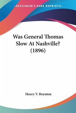 Was General Thomas Slow At Nashville? (1896) - Boynton, Henry V.