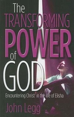 The Transforming Power of God: Encountering Christ in the Life of Elisha - Legg, John