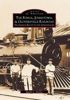 The Fonda, Johnstown & Gloversville Railroad: Sacandaga Route to the Adirondacks - Decker, Randy L.