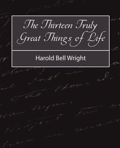 The Thirteen Truly Great Things in Life - Harold Bell Wright - Harold Bell Wright, Bell Wright; Wright, Harold Bell