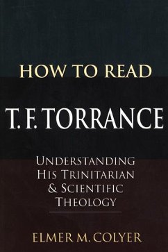 How to Read T. F. Torrance: Understanding His Trinitarian and Scientific Theology - Colyer, Elmer M.