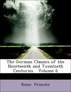 The German Classics of the Nineteenth and Twentieth Centuries Volume 6 - Francke, Kuno