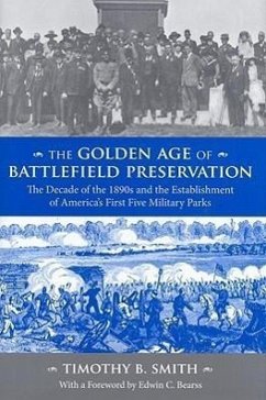 The Golden Age of Battlefield Preservation: The Decade of the 1890s and the Establishment of America's First Five Military Parks - Smith, Timothy B.