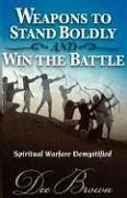 Weapons to Stand Boldly and Win the Battle Spiritual Warfare Demystified - Brown, Dee