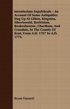 Inventorium Sepulchrale - An Account Of Some Antiquities Dug Up At Gilton, Kingston, Sibertswold, Barfriston, Beakesbourne, Chartham, And Crundale, In The County Of Kent, From A.D. 1757 To A.D. 1773.