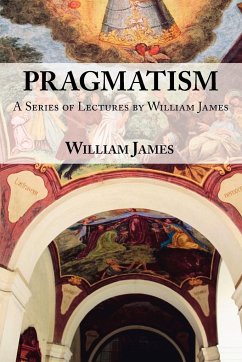 Pragmatism - A Series of Lectures by William James, 1906-1907 - James, William