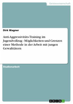 Anti-Aggressivitäts-Training im Jugendvollzug - Möglichkeiten und Grenzen einer Methode in der Arbeit mit jungen Gewalttätern - Wagner, Dirk