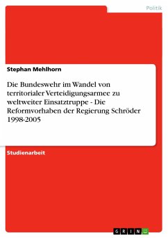 Die Bundeswehr im Wandel von territorialer Verteidigungsarmee zu weltweiter Einsatztruppe - Die Reformvorhaben der Regierung Schröder 1998-2005 - Mehlhorn, Stephan