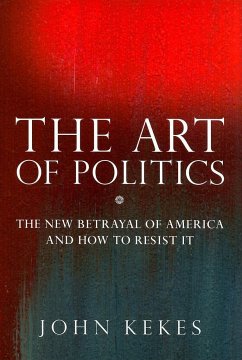 The Art of Politics: The New Betrayal of America and How to Resist It - Kekes, John