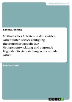 Methodisches Arbeiten in der sozialen Arbeit unter Berücksichtigung theoretischer Modelle zur Gruppenentwicklung und zugrunde liegender Wertvorstellungen der sozialen Arbeit - Jenning, Sandra
