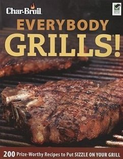 Char-Broil Everybody Grills!: 200 Prize-Worthy Recipes to Put Sizzle on Your Grill - Editors Of Creative Homeowner