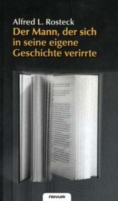 Der Mann, der sich in seine eigene Geschichte verirrte - Rosteck, Alfred L.