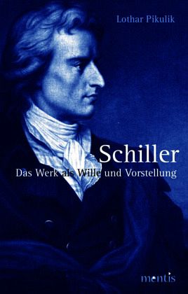 Schiller. Das Werk als Wille und Vorstellung Schiller. Das Werk als Wille und Vorstellung