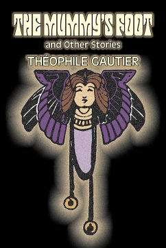 The Mummy's Foot and Other Stories by Theophile Gautier, Fiction, Classics, Fantasy, Fairy Tales, Folk Tales, Legends & Mythology - Gautier, Theophile