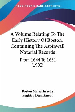 A Volume Relating To The Early History Of Boston, Containing The Aspinwall Notarial Records