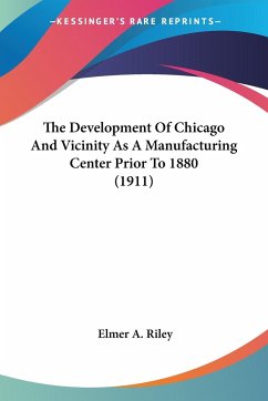 The Development Of Chicago And Vicinity As A Manufacturing Center Prior To 1880 (1911) - Riley, Elmer A.