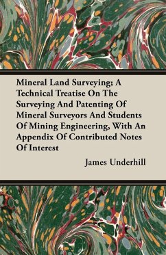 Mineral Land Surveying; A Technical Treatise On The Surveying And Patenting Of Mineral Surveyors And Students Of Mining Engineering, With An Appendix Of Contributed Notes Of Interest - Underhill, James