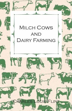 Milch Cows and Dairy Farming; Comprising the Breeds, Breeding, and Management; In Health and Disease, of Dairy and Other Stock, the Selection of Milch Cows, with a Full Explanation of Guenon's Method; The Culture of Forage Plants, Etc. - Flint, Charles Louis