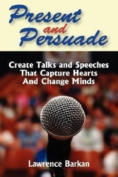 Present and Persuade: Create Talks and Speeches That Capture Hearts and Change Minds. - Barkan, Lawrence