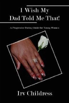 I Wish My Dad Told Me That!: A Progressive Dating Guide for Young Women - Childress, Irv