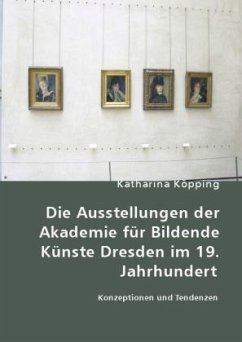Die Ausstellungen der Akademie für Bildende Künste Dresden im 19. Jahrhundert - Köpping, Katharina