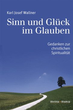 Sinn und Glück im Glauben - Wallner, Karl Josef